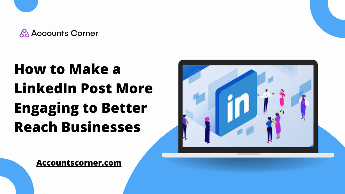 How to Make a LinkedIn Post More Engaging to Better Reach Businesses