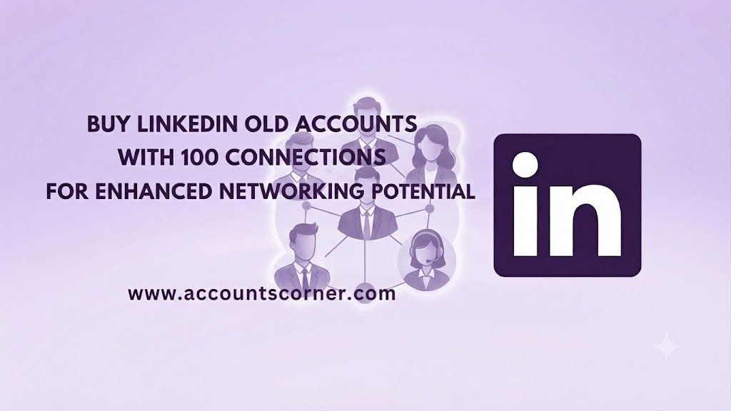 buy linkedin old accounts with 100 connections